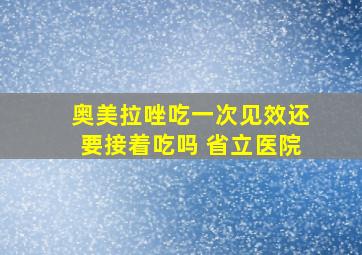 奥美拉唑吃一次见效还要接着吃吗 省立医院